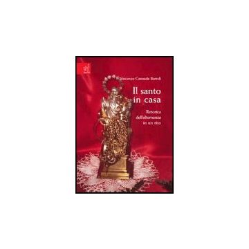 Il Santo In Casa. Retorica Dell'alternanza In Un Rito  - Cannada Bartoli Eugenio - Aracne - 9788879997041