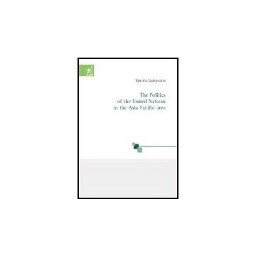 The Politics Of The United Nations In The Asia Pacific Area  - Liakopoulos Dimitris - Aracne - 9788879997591