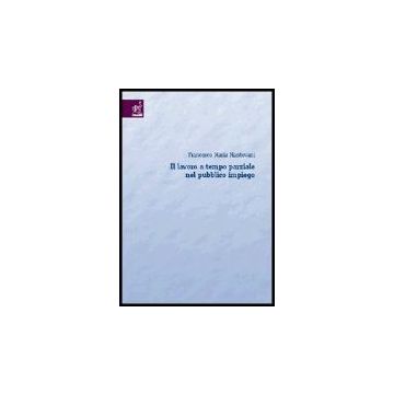 Il Lavoro A Tempo Parziale Nel Pubblico Impiego  - Mantovani Francesco M. - Aracne - 9788879997737