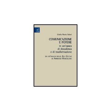Comunicazione E Potere In Un'epoca Di Decadenza E Di Trasformazione. Da  Un'analisi Delle Res Gestae Di Ammiano Marcellino - Sidoti Giulia M. - Aracne - 9788879998369