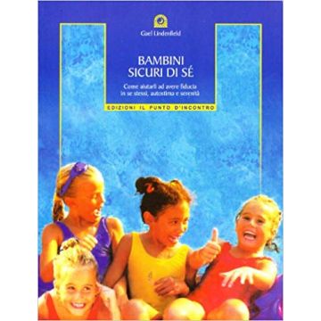 Bambini sicuri di sé. Come aiutarli ad avere fiducia in se stessi, autostima e serenità