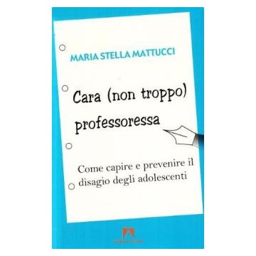 Cara (non troppo) professoressa. Come capire e prevenire il disagio degli adolescenti