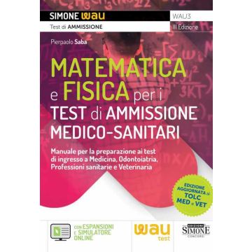 Matematica e fisica per i test di ammissione medico-sanitari. Manuale per la preparazione ai test di ingresso a Medicina, Odontoiatria, Professioni sanitarie e Veterinaria