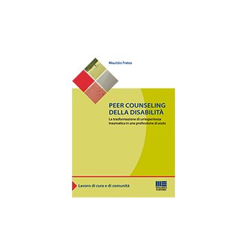 Peer Counseling Della Disabilita'. La Trasformazione Di Un'esperienza Traumatica In Una Professione Di Aiuto - Fratea Maurizio - Maggioli Editore - 9788891604682