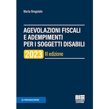 Agevolazioni fiscali e adempimenti per i soggetti disabili 3/ed. 2023 (Marta Bregolato - Maggioli)