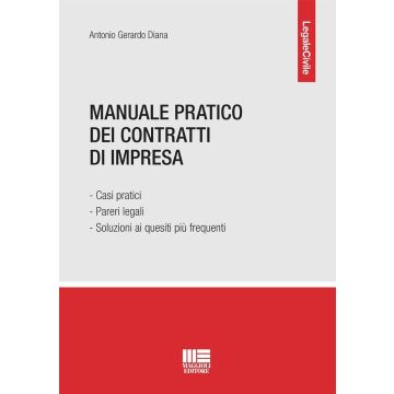 Manuale pratico dei contratti di impresa. Casi pratici, pareri legali e soluzioni ai quesiti più frequenti  (Diana Antonio - Maggioli)