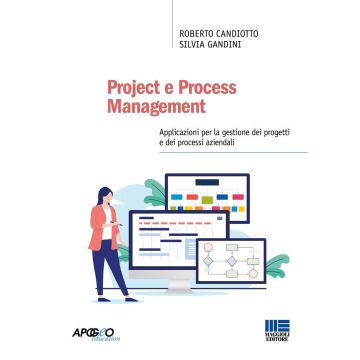 Project e Process Management. Applicazioni per la gestione dei progetti e dei processi aziendali. Con espansione online [Candiotto Roberto;Gandini Silvia - Maggioli]