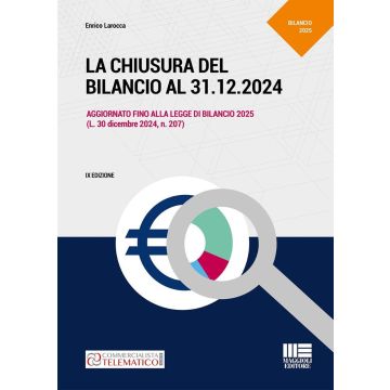 La chiusura del bilancio al 31.12.2024. Aggiornato fino alla legge di Bilancio 2025 (L. 30 dicembre 2024, n. 207) - Maggili