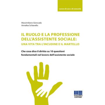Il ruolo e la professione dell'assistente sociale: una vita tra l'incudine e il martello. Che cosa dice il diritto su 10 questioni fondamentali nel lavoro dell'assistente sociale (Gioncada, Schiavello - Maggioli)
