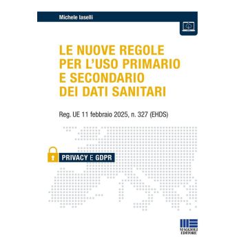 Le nuove regole per l'uso primario e secondario dei dati sanitari. Reg. UE 11 febbraio 2025, n. 327 (EHDS) (Iaselli Michele - Maggioli)