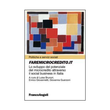 Faremicrocredito.it. Lo Sviluppo Del Potenziale Del Microcredito Attraverso Il S Social Business In Italia - Brunori L. ; Giovannetti E. ; Guerzoni G.  - Franco Angeli - 9788891706676