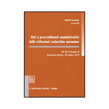 Atti E Provvedimenti Amministrativi Delle Istituzioni Scolastiche Autonome. Atti Del Convegno (bressanone, 28 Ottobre 2014) - Falanga M.  - Giappichelli - 9788892100077