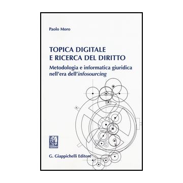 Topica Digitale E Ricerca Del Diritto. Metodologia E Informatica Giuridica  Nell'era Dell'infosourcing - Moro Paolo - Giappichelli - 9788892100121