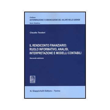 Rendiconto Finanziario: Ruolo Informativo, Analisi, Interpretazione E Modelli  Contabili - Teodori Claudio - Giappichelli - 9788892101098