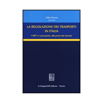 Regolazione Dei Trasporti In Italia. L'art E I Suoi Poteri, Alla Prova Dei Mercati - Bassan F.  - Giappichelli - 9788892101142