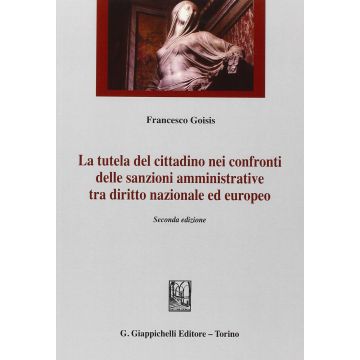 Tutela Del Cittadino Nei Confronti Delle Sanzioni Amministrative Tra Diritto  Nazionale Ed Europeo - Goisis Francesco - Giappichelli - 9788892101326