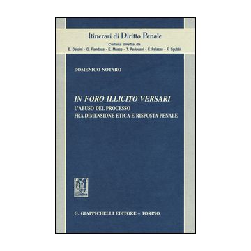 In Foro Illicito Versari. L'abuso Del Processo Fra Dimensione Etica E Risposta  Penale - Notaro Domenico - Giappichelli - 9788892101371