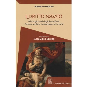 Il diritto negato. Alle origini della legittima difesa: l'eterno conflitto tra Antigone e Creonte