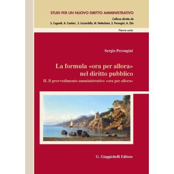 Formula «ora per allora» nel diritto pubblico. Vol. 2: Il provvedimento amministrativo «ora per allora». Preclusioni e limiti alle sopravvenienze di fatto e di diritto