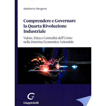 Comprendere e governare la quarta rivoluzione industriale. Valore, etica e centralità dell'uomo nella dottrina economico aziendale