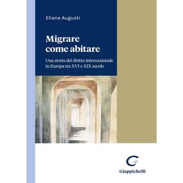 Migrare come abitare. Una storia del diritto internazionale in Europa tra XVI e XIX secolo