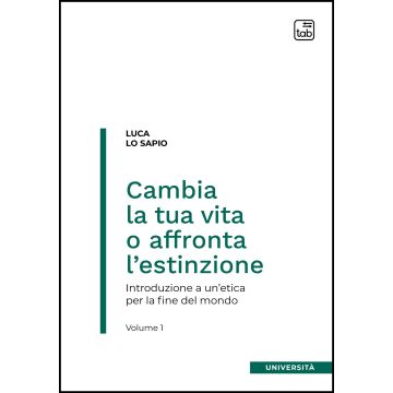 Cambia la tua vita o affronta l'estinzione. Introduzione a un'etica per la fine del mondo. Vol. 1