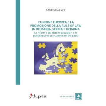L'Unione Europea e la promozione della rule of law in Romania, Serbia e Ucraina. Le riforme dei sistemi giudiziari e le politiche anti-corruzione nei tre paesi