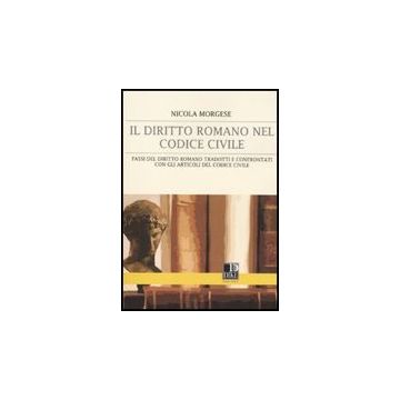 Il Diritto Romano Nel Codice Civile. Passi Del Diritto Romano Tradotti E Confrontati Con Gli Articoli Del Codice Civile  - Morgese Nicola - Dike Giuridica Editrice - 9788895615820