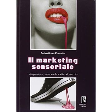 IL MARKETING SENSORIALE  - Interpretare e prevedere le scelte del mercato   [Porretta - Chiriotti]