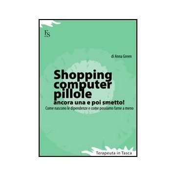 Shopping, Computer, Pillole, Ancora Una E Poi Smetto! Come Nascono Le Dipendenze E Come Possiamo Farne A Meno
