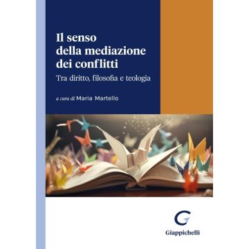 Il senso della mediazione dei conflitti. Tra diritto, filosofia e teologia [Maria Martello - Giappichelli]