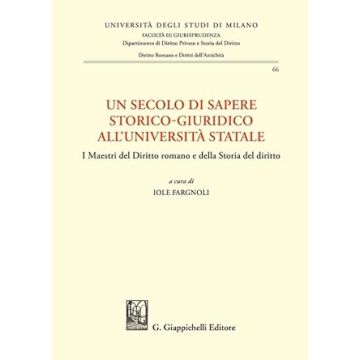 Un secolo di sapere storico-giuridico all'Università Statale. I Maestri del diritto romano e della storia del diritto [Iole Fargnoli - Giappichelli]