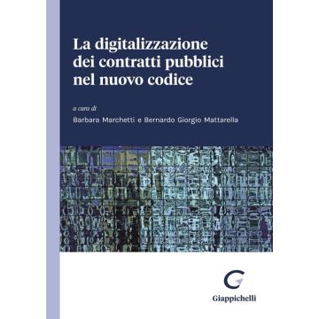 La digitalizzazione dei contratti pubblici nel nuovo codice [Mattarella Bernardo Giorgio; Marchetti Barbara - Giappichelli]
