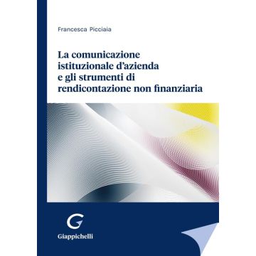 La comunicazione istituzionale d'azienda e gli strumenti di rendicontazione non finanziaria [Picciaia Francesca - Giappichelli]