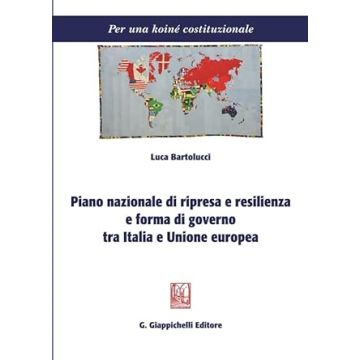 Piano nazionale di ripresa e resilienza e forma di governo tra Italia e Unione Europea [Bartolucci Luca - Giappichelli]