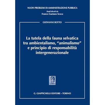 La tutela della fauna selvatica tra ambientalismo, «animalismo» e principio di responsabilità intergenerazionale [Botto Giovanni - Giappichelli]
