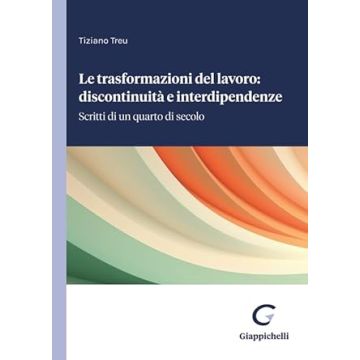 Le trasformazioni del lavoro: discontinuità e interdipendenze. Scritti di un quarto di secolo [Treu Tiziano - Giappichelli]