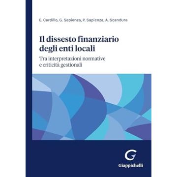 Il dissesto finanziario degli enti locali. Tra interpretazioni normative e criticità gestionali [Cardillo Eleonora;Sapienza Giuseppe;Sapienza Pietro - Giappichelli]