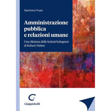 Amministrazione pubblica e relazioni umane. Una rilettura delle lezioni bolognesi di Robert Nisbet [Pupo Spartaco - Giappichelli]