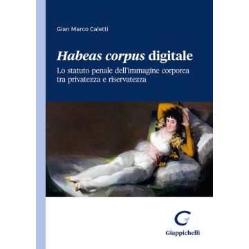 Habeas corpus digitale. Lo statuto penale dell'immagine corporea tra privatezza e riservatezza