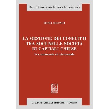 La gestione dei conflitti tra soci nelle società di capitali chiuse. Fra autonomia ed eteronomia (Agstner Peter - Giappichelli)