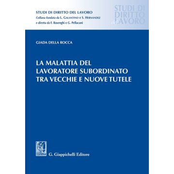 La malattia del lavoratore subordinato tra vecchie e nuove tutele [Della Rocca Giada - Giappichelli]