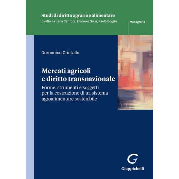 Mercati agricoli e diritto transnazionale. Forme, strumenti e soggetti per la costruzione di un sistema agroalimentare sostenibile (Cristallo Domenico - Giappichelli)