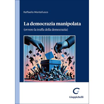 La democrazia manipolata. (Ovvero la truffa della democrazia) (Montefusco Raffaele - Giappichelli)