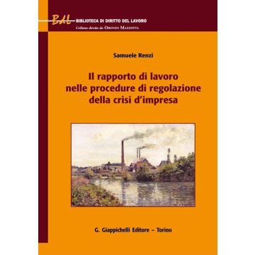 Il rapporto di lavoro nelle procedure di regolazione della crisi d'impresa (Renzi Samuele - Giappichelli)