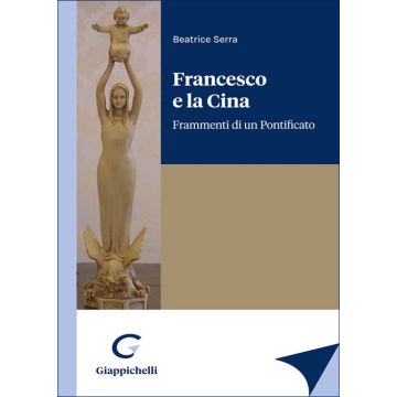 Francesco e la Cina. Frammenti di un Pontificato (Serra Beatrice - Giappichelli)