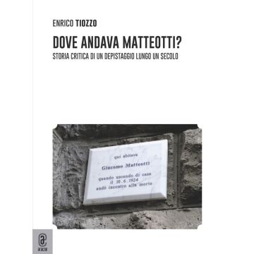 Dove andava Matteotti? Storia critica di un depistaggio lungo un secolo