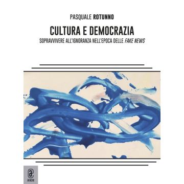 Cultura e democrazia. Sopravvivere all'ignoranza nell'epoca delle fake news