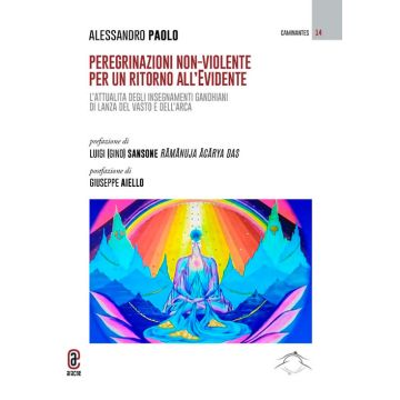 Peregrinazioni non-violente per un ritorno all'evidente. L'attualità degli insegnamenti gandhiani di Lanza del Vasto e dell'Arca. Vol. 1-2