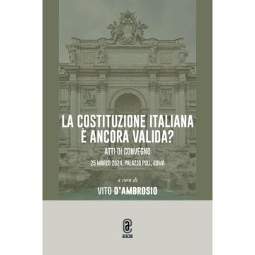 La Costituzione italiana è ancora valida? Atti di convegno 25 marzo 2024, Palazzo Poli, Roma